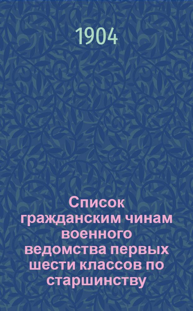 Список гражданским чинам военного ведомства первых шести классов по старшинству : составлен по 1-е января 1904 года