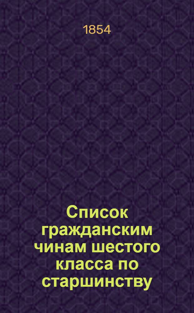 Список гражданским чинам шестого класса по старшинству : Испр. по 20-е дек. 1854 г.