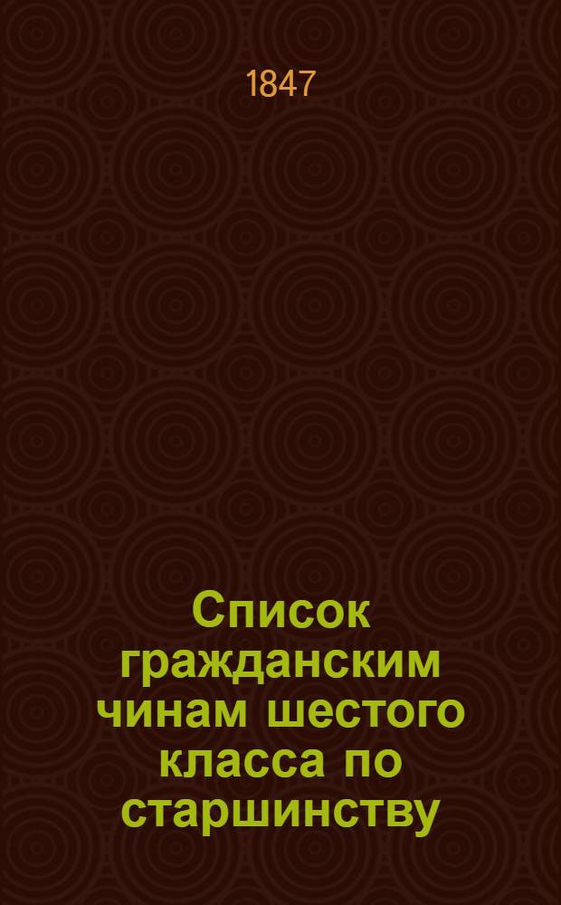 Список гражданским чинам шестого класса по старшинству : Испр. по 20 марта 1847 г.