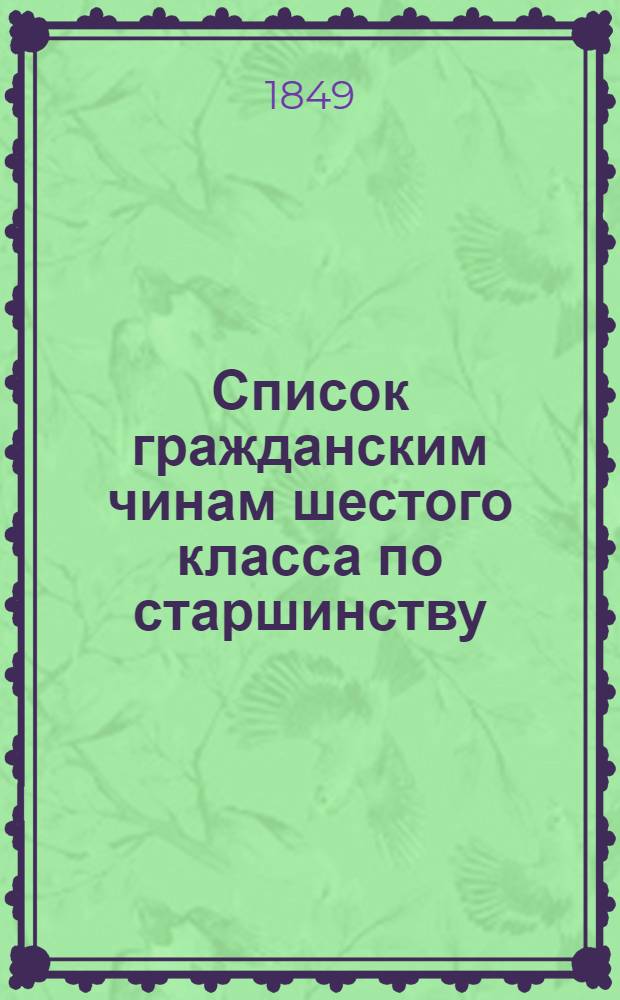 Список гражданским чинам шестого класса по старшинству : Испр. по 20-е окт. 1849 г.