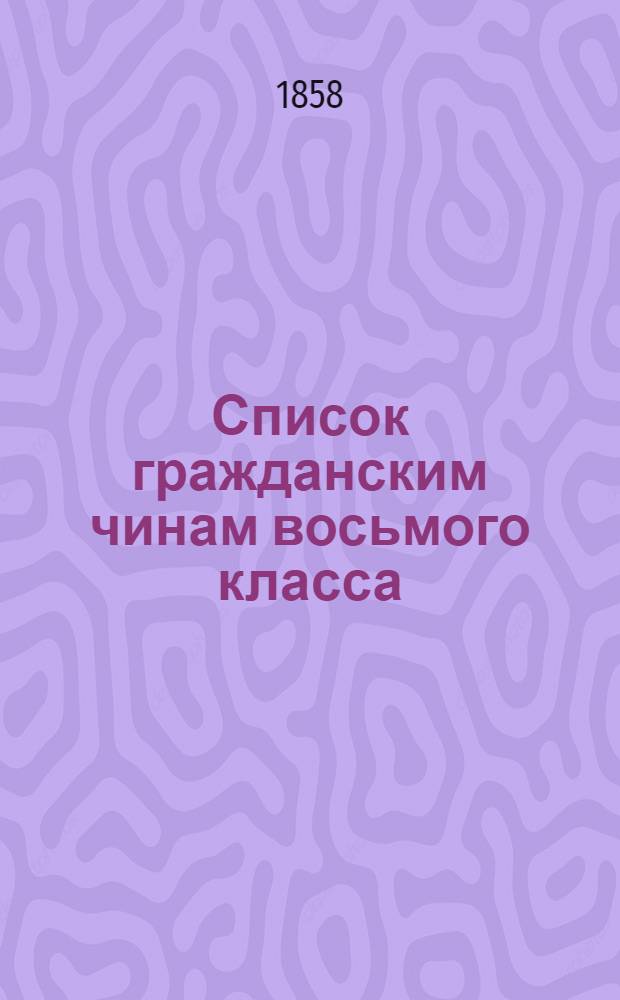 Список гражданским чинам восьмого класса : Испр. по 1-е сент. 1858 г. Ч. 2