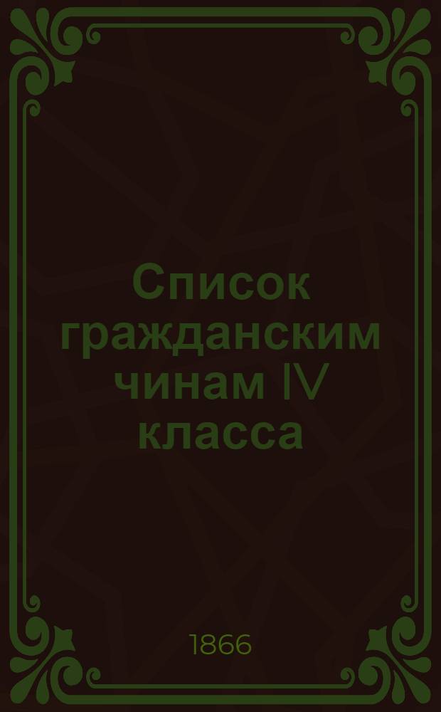 Список гражданским чинам IV класса : Испр. по 1-е янв. 1866 г