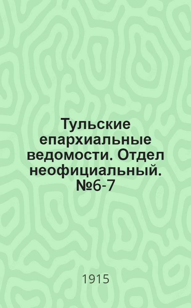 Тульские епархиальные ведомости. Отдел неофициальный. № 6-7 (8 - 15 февраля 1915 г.)