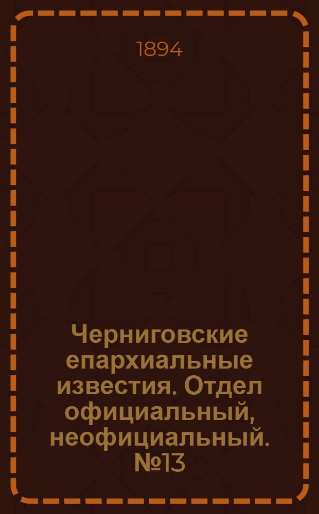 Черниговские епархиальные известия. Отдел официальный, неофициальный. № 13 (1 июля 1894 г.)