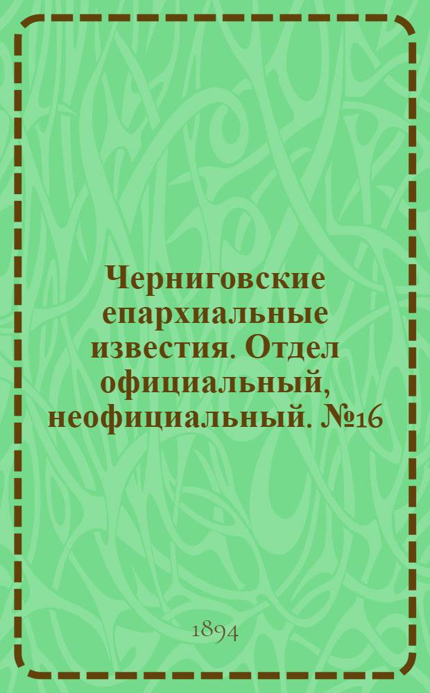 Черниговские епархиальные известия. Отдел официальный, неофициальный. № 16 (15 августа 1894 г.)