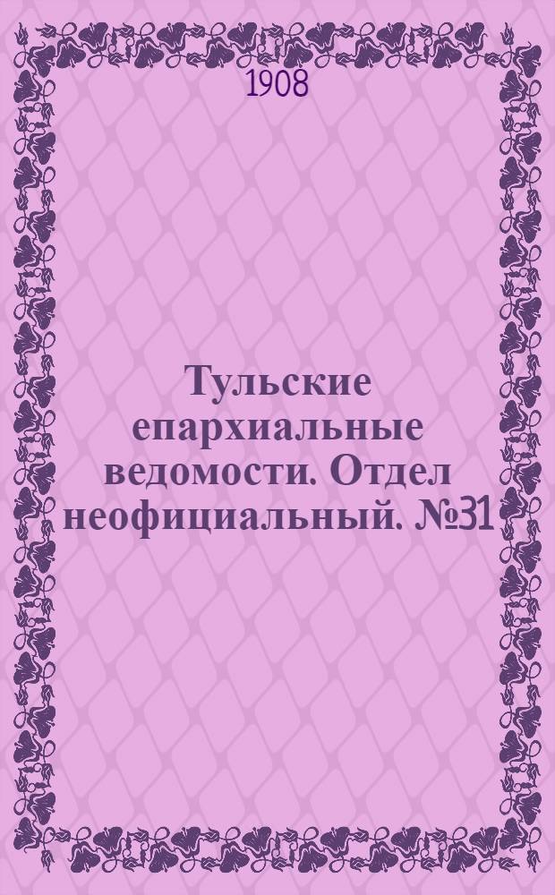 Тульские епархиальные ведомости. Отдел неофициальный. № 31 (15 августа 1908 г.)