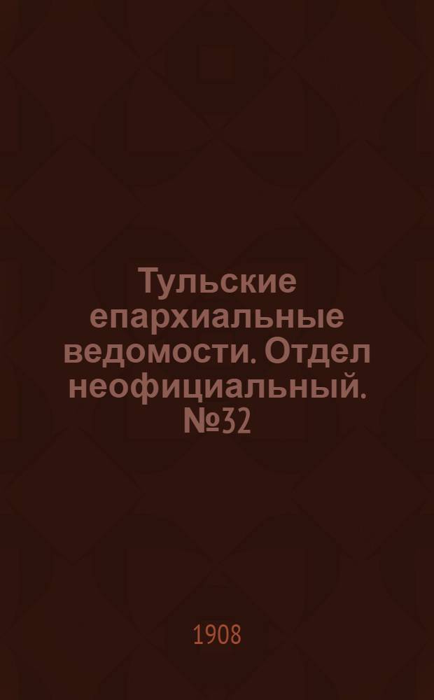 Тульские епархиальные ведомости. Отдел неофициальный. № 32 (22 августа 1908 г.)