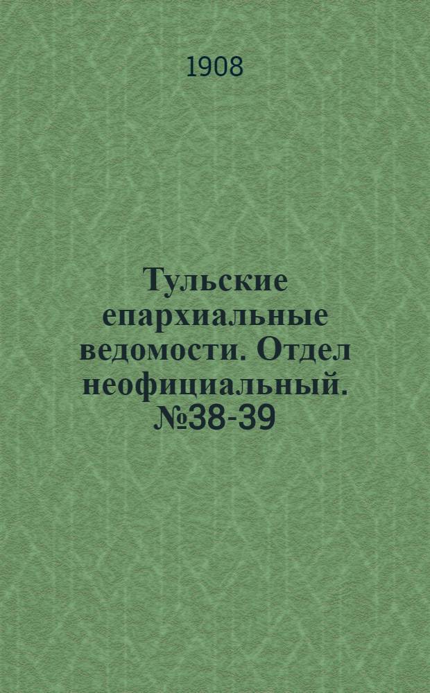 Тульские епархиальные ведомости. Отдел неофициальный. № 38-39 (8 - 15 октября 1908 г.)