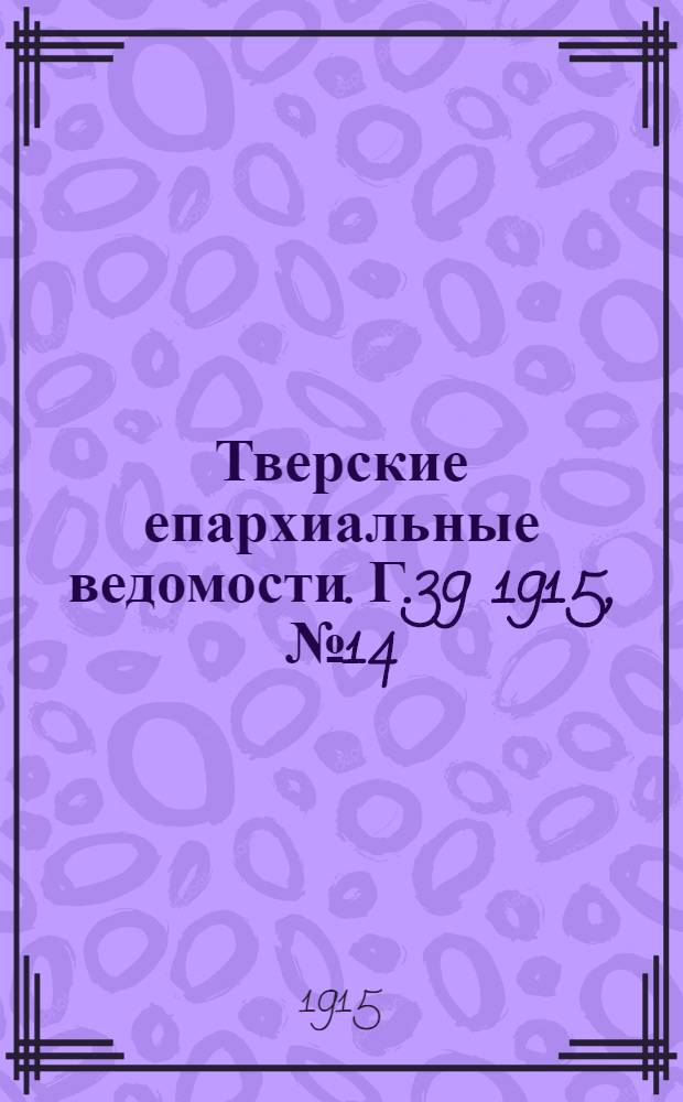 Тверские епархиальные ведомости. Г.39 1915, № 14 (офиц. ч.)