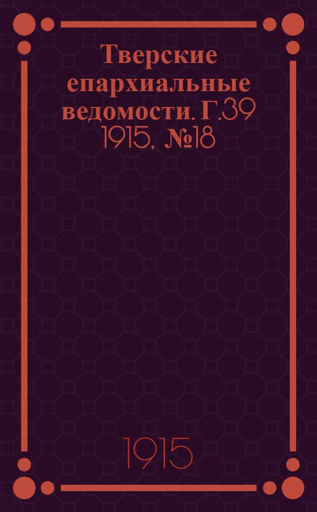 Тверские епархиальные ведомости. Г.39 1915, № 18 (неофиц. ч.)