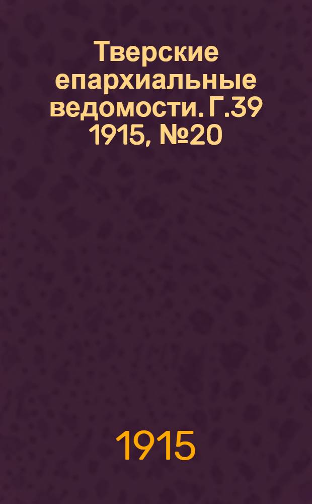 Тверские епархиальные ведомости. Г.39 1915, № 20 (офиц. ч.)