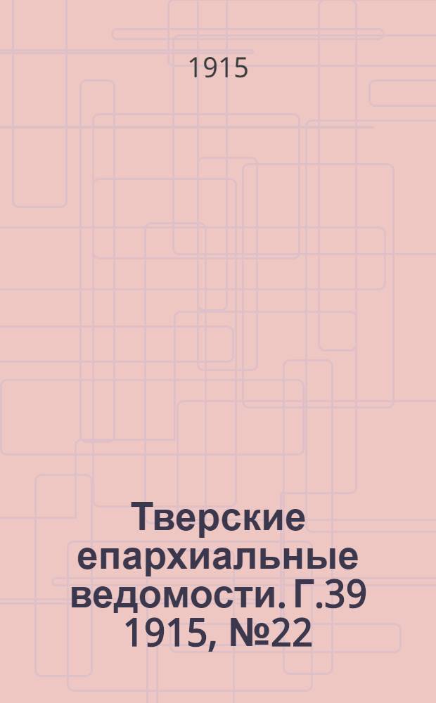 Тверские епархиальные ведомости. Г.39 1915, № 22 (неофиц. ч.)