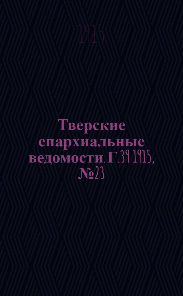 Тверские епархиальные ведомости. Г.39 1915, № 23 (офиц. ч.)