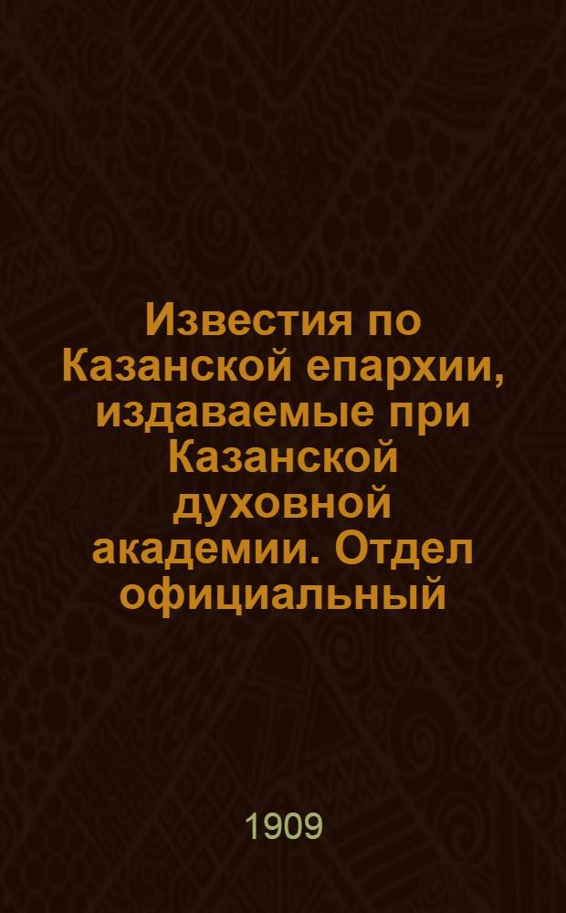 Известия по Казанской епархии, издаваемые при Казанской духовной академии. Отдел официальный, неофициальный. № 15 (15 апреля 1909 г.)