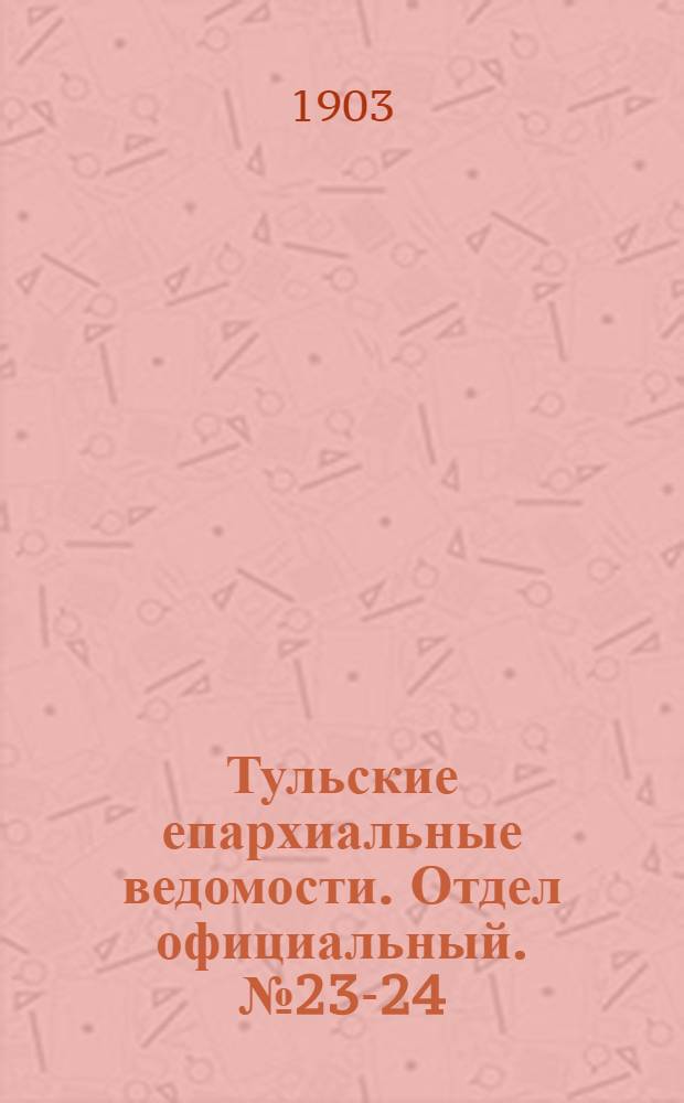 Тульские епархиальные ведомости. Отдел официальный. № 23-24 (1 - 15 декабря 1903 г.)