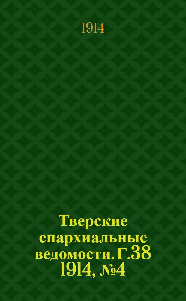 Тверские епархиальные ведомости. Г.38 1914, № 4 (офиц. ч.)
