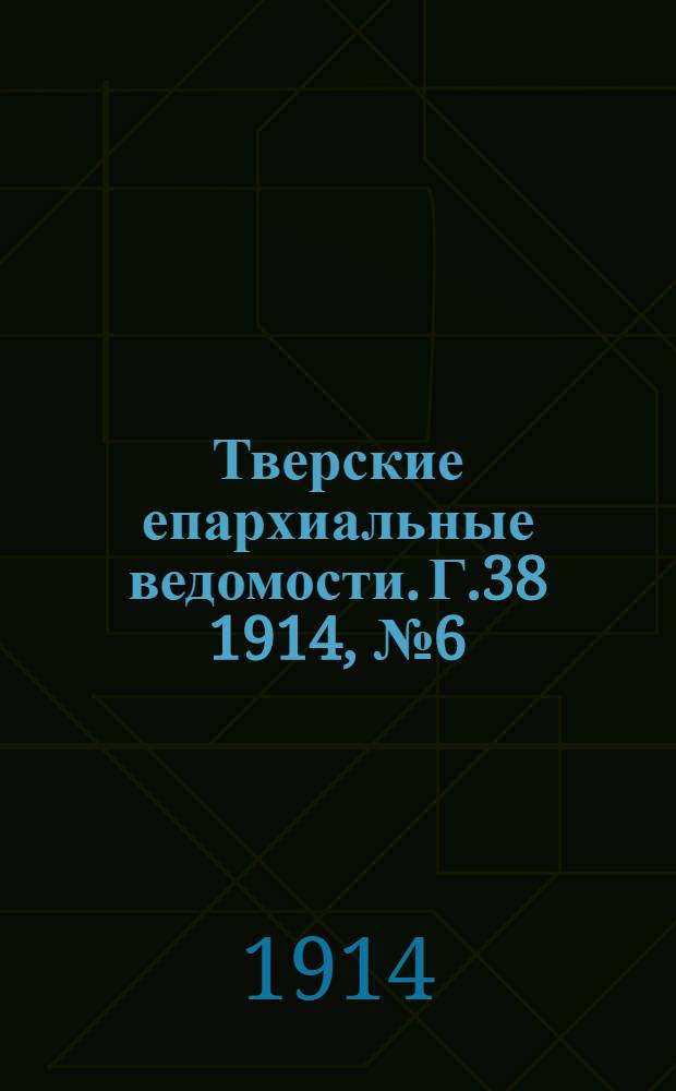 Тверские епархиальные ведомости. Г.38 1914, № 6 (офиц. ч.)