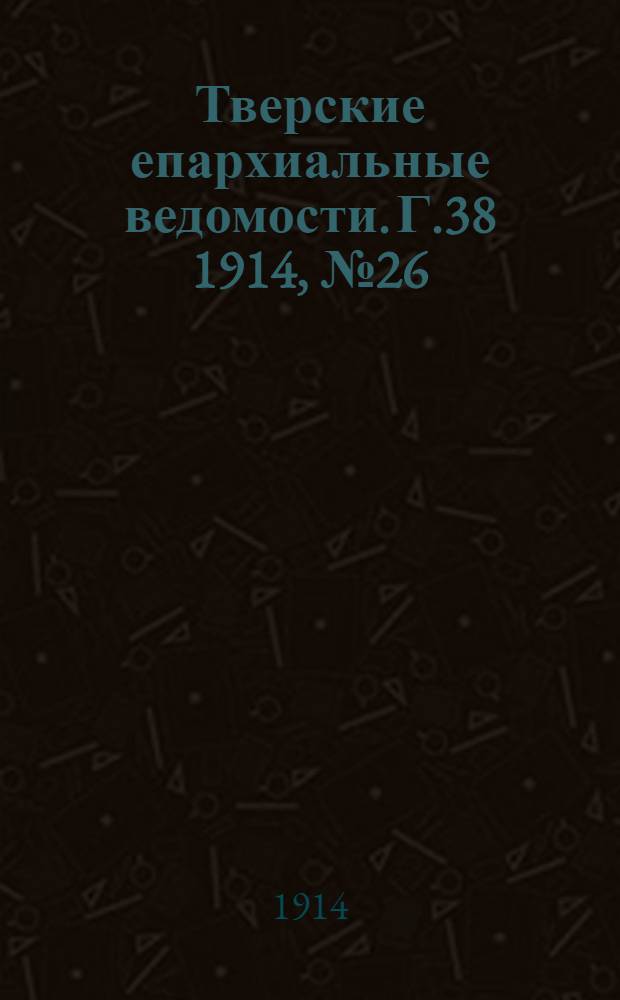 Тверские епархиальные ведомости. Г.38 1914, № 26 (неофиц. ч.)