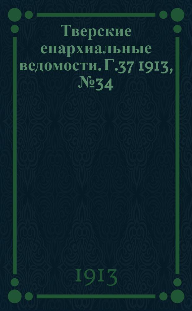 Тверские епархиальные ведомости. Г.37 1913, № 34 (неофиц. ч.)