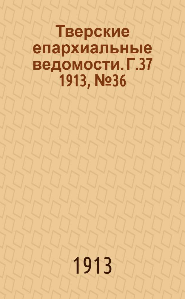 Тверские епархиальные ведомости. Г.37 1913, № 36 (неофиц. ч.)