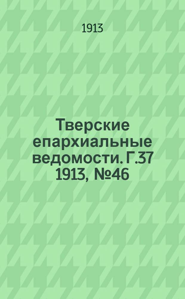 Тверские епархиальные ведомости. Г.37 1913, № 46 (неофиц. ч.)