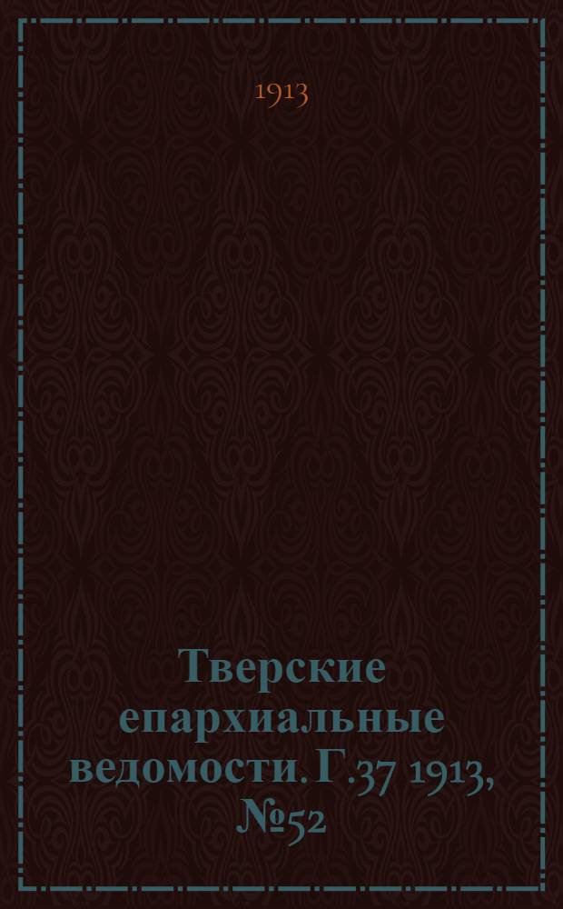 Тверские епархиальные ведомости. Г.37 1913, № 52 (офиц. ч.)