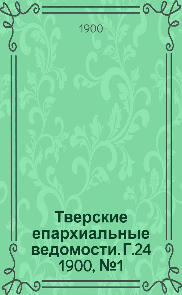 Тверские епархиальные ведомости. Г.24 1900, № 1 (офиц. ч.)