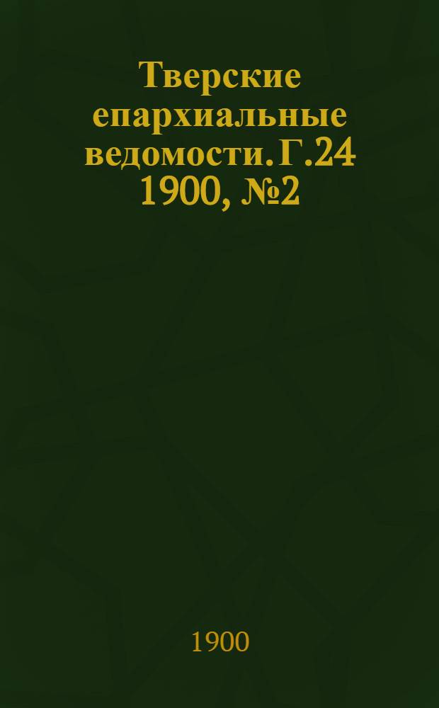 Тверские епархиальные ведомости. Г.24 1900, № 2 (офиц. ч.)