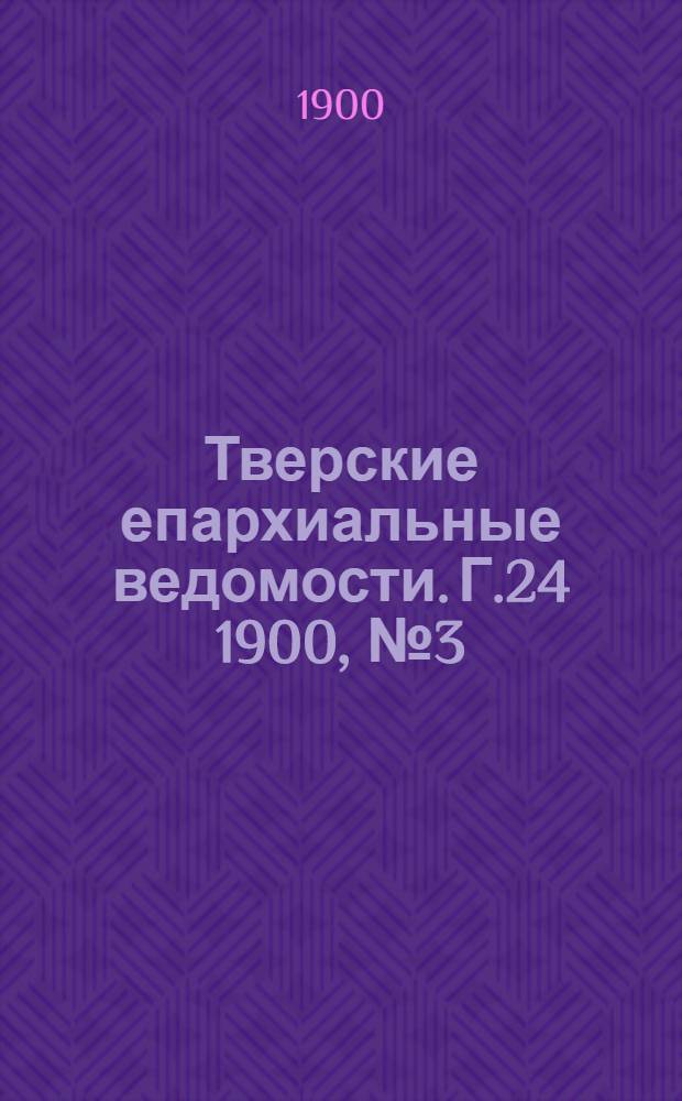 Тверские епархиальные ведомости. Г.24 1900, № 3 (офиц. ч.)