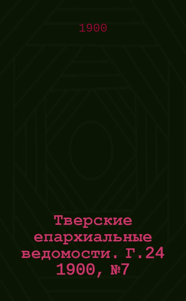 Тверские епархиальные ведомости. Г.24 1900, № 7/8 (офиц. ч.)