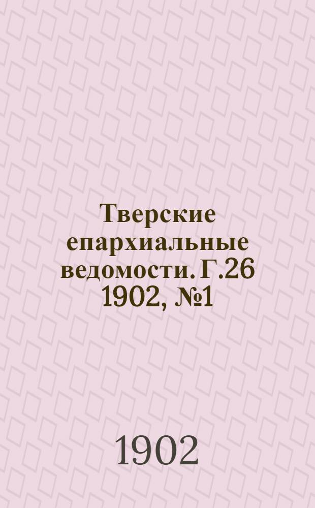 Тверские епархиальные ведомости. Г.26 1902, № 1 (неофиц. ч.)