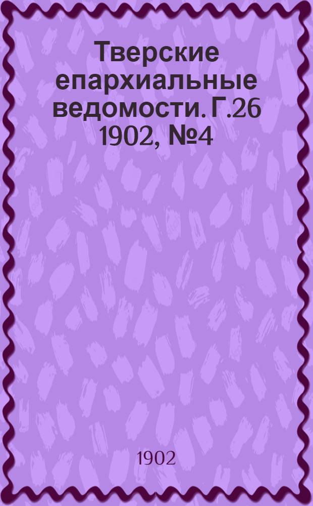 Тверские епархиальные ведомости. Г.26 1902, № 4 (неофиц. ч.)
