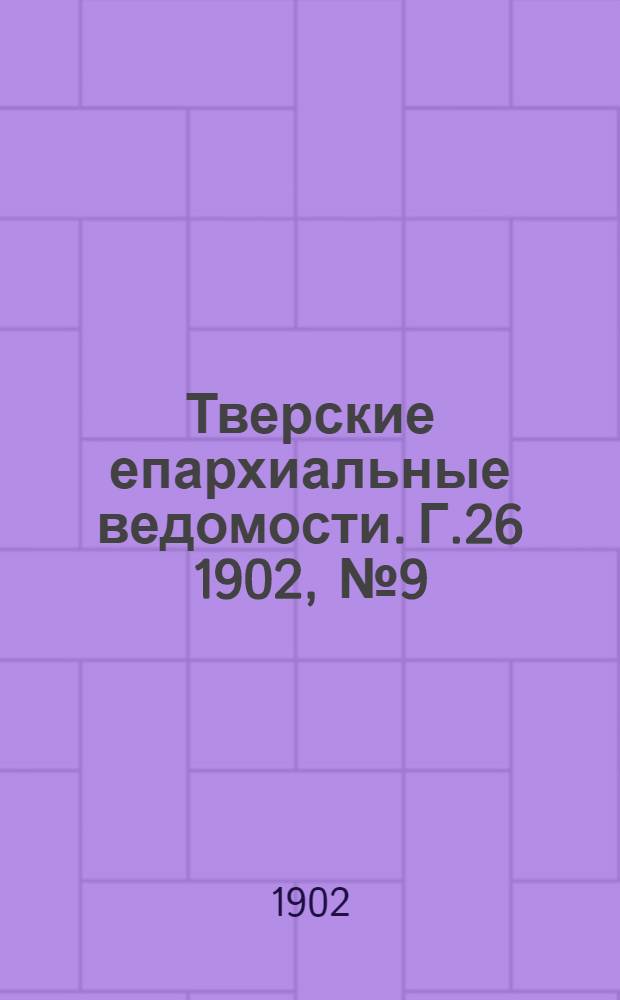 Тверские епархиальные ведомости. Г.26 1902, № 9 (офиц. ч.)