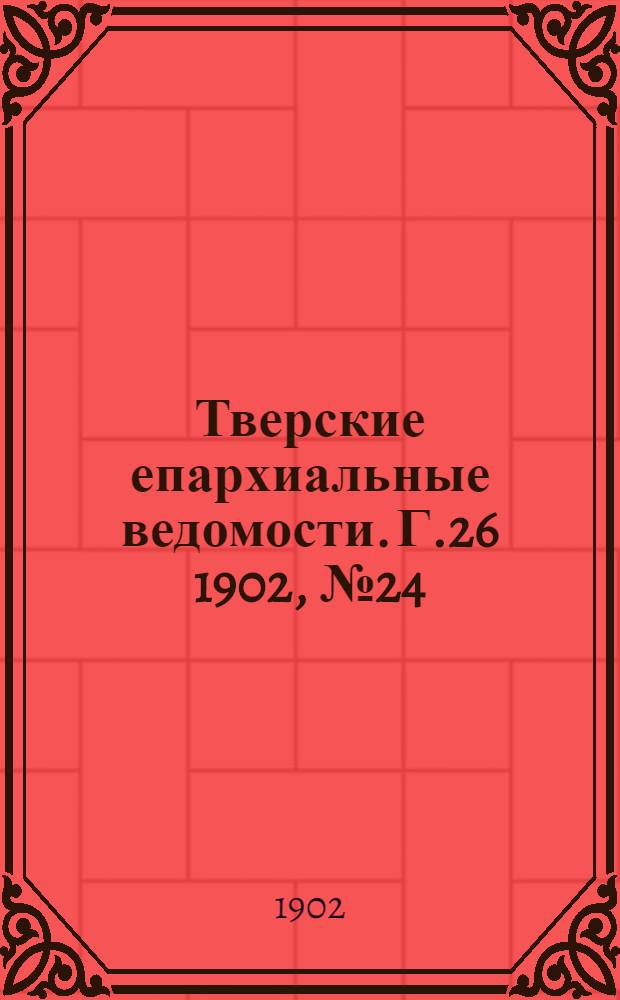 Тверские епархиальные ведомости. Г.26 1902, № 24 (офиц. ч.)