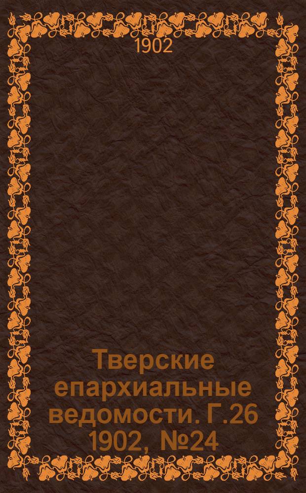 Тверские епархиальные ведомости. Г.26 1902, № 24 (неофиц. ч.)