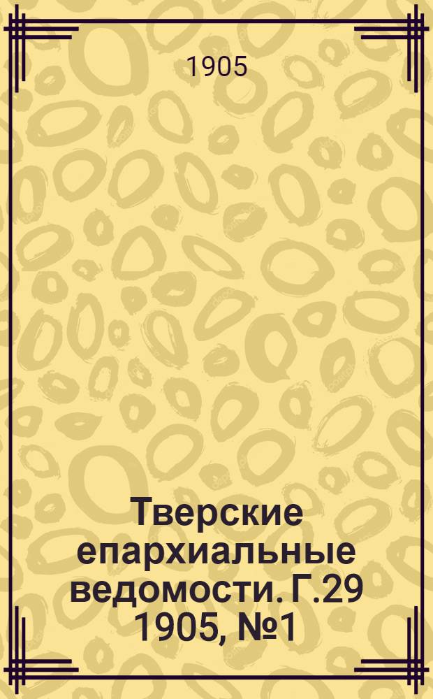 Тверские епархиальные ведомости. Г.29 1905, № 1 (офиц. ч.)