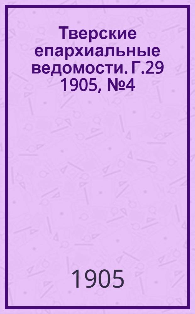 Тверские епархиальные ведомости. Г.29 1905, № 4(неофиц. ч.)