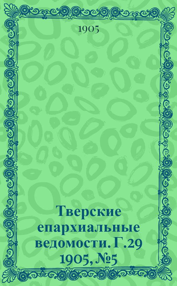 Тверские епархиальные ведомости. Г.29 1905, № 5/6 (офиц. ч.)