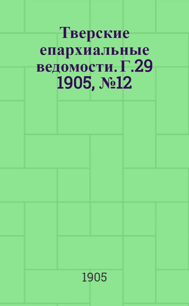 Тверские епархиальные ведомости. Г.29 1905, № 12 (неофиц. ч.)
