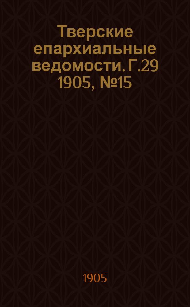 Тверские епархиальные ведомости. Г.29 1905, № 15/16 (офиц. ч.)
