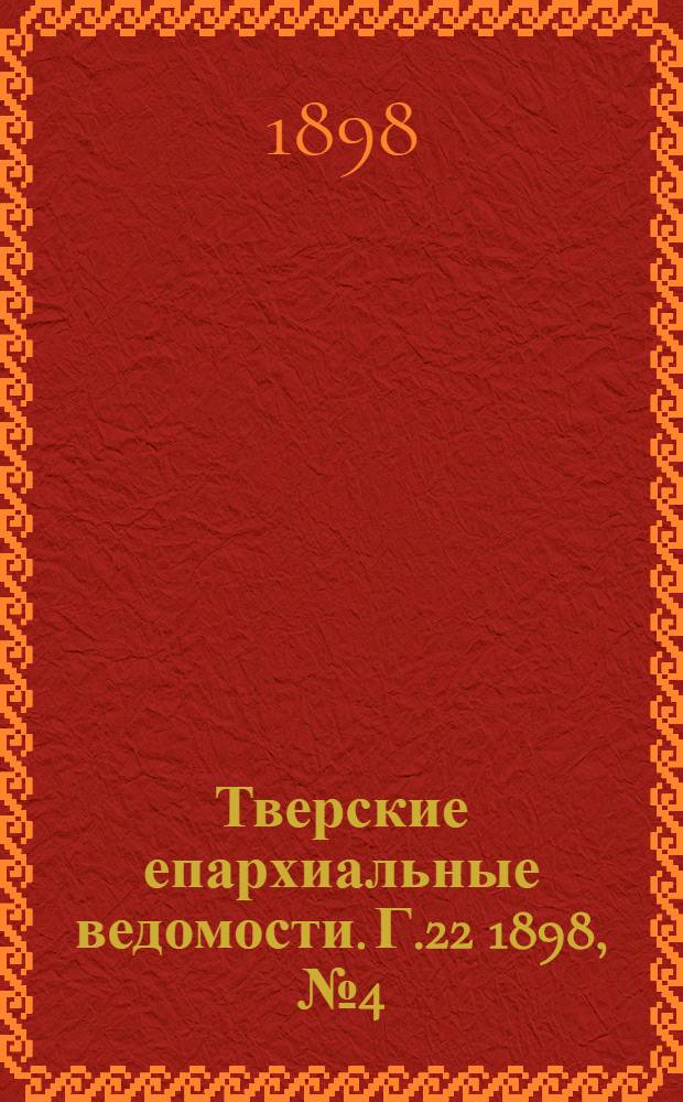 Тверские епархиальные ведомости. Г.22 1898, № 4 (неофиц. ч.)