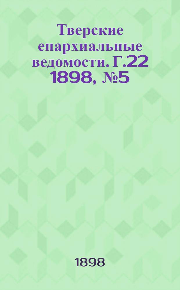 Тверские епархиальные ведомости. Г.22 1898, № 5 (офиц. ч.)
