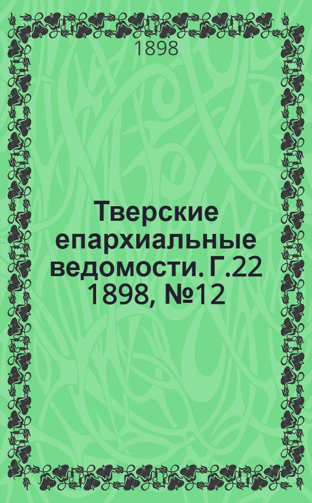 Тверские епархиальные ведомости. Г.22 1898, № 12 (офиц. ч.)