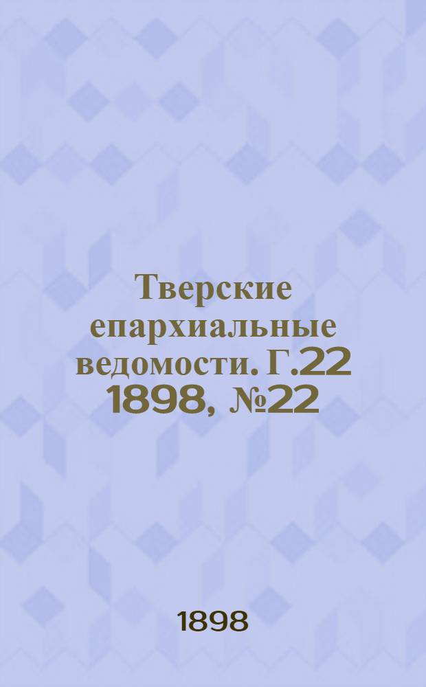 Тверские епархиальные ведомости. Г.22 1898, № 22 (офиц. ч.)
