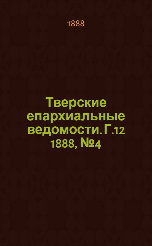 Тверские епархиальные ведомости. Г.12 1888, № 4 (неофиц. ч.)