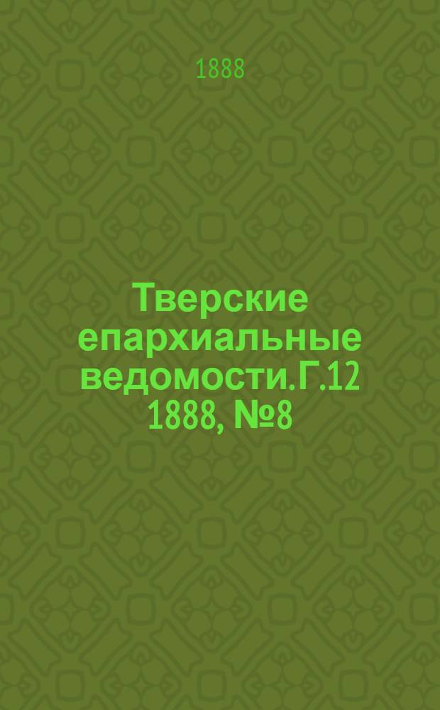 Тверские епархиальные ведомости. Г.12 1888, № 8 (неофиц. ч.)