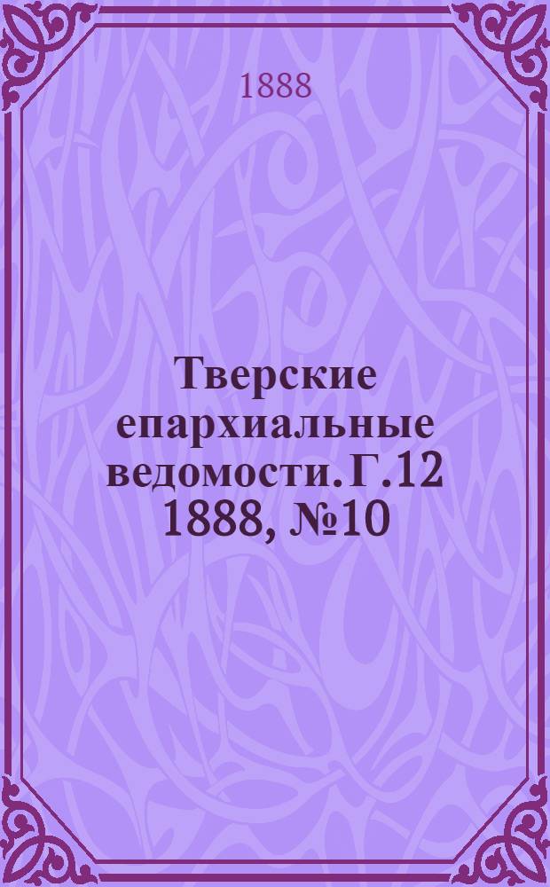 Тверские епархиальные ведомости. Г.12 1888, № 10 (неофиц. ч.)