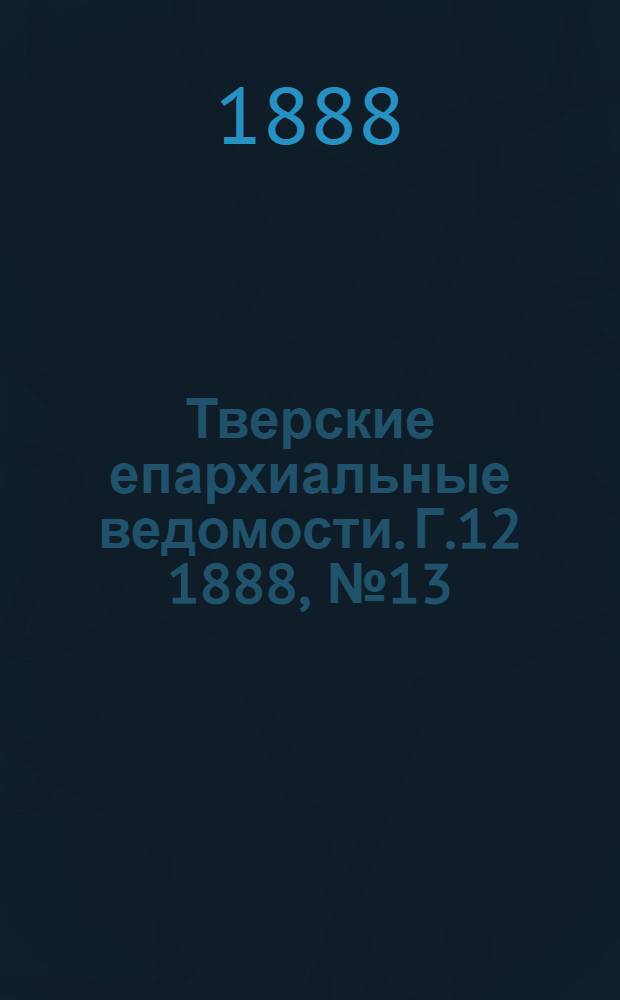 Тверские епархиальные ведомости. Г.12 1888, № 13 (офиц. ч.)