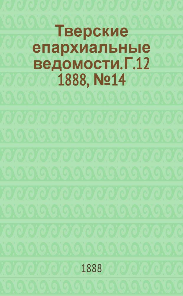 Тверские епархиальные ведомости. Г.12 1888, № 14 (офиц. ч.)