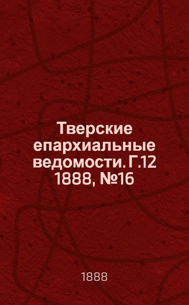 Тверские епархиальные ведомости. Г.12 1888, № 16 (офиц. ч.)